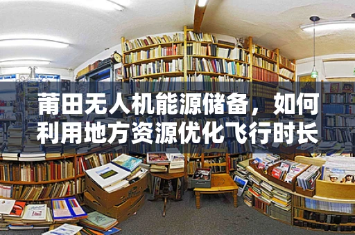 莆田无人机能源储备，如何利用地方资源优化飞行时长？