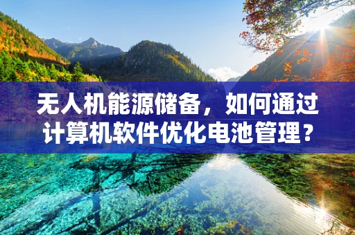 无人机能源储备，如何通过计算机软件优化电池管理？