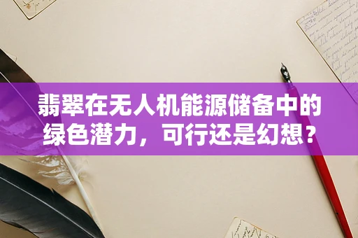 翡翠在无人机能源储备中的绿色潜力，可行还是幻想？