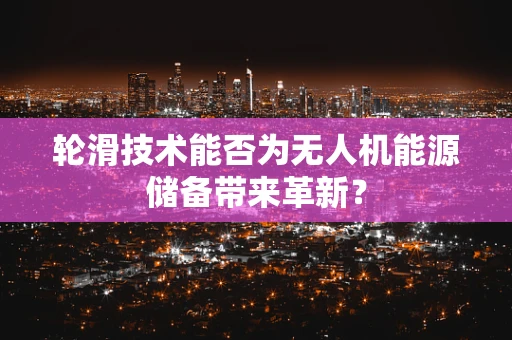 轮滑技术能否为无人机能源储备带来革新？