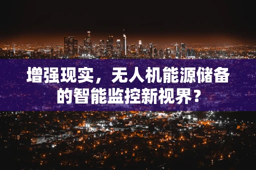 增强现实，无人机能源储备的智能监控新视界？