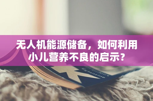无人机能源储备，如何利用小儿营养不良的启示？