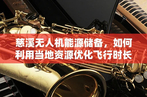 慈溪无人机能源储备，如何利用当地资源优化飞行时长？