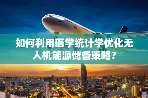如何利用医学统计学优化无人机能源储备策略？