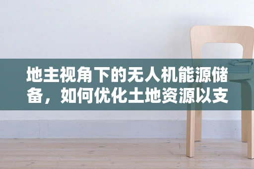地主视角下的无人机能源储备，如何优化土地资源以支持高效能源补给？