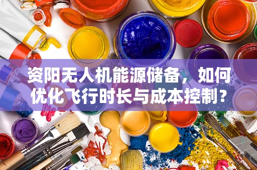 资阳无人机能源储备，如何优化飞行时长与成本控制？