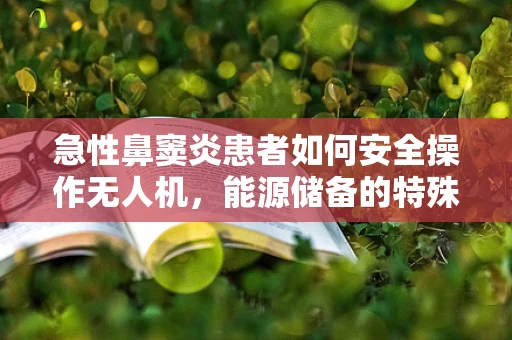 急性鼻窦炎患者如何安全操作无人机，能源储备的特殊考量？