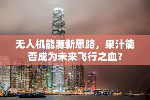 无人机能源新思路，果汁能否成为未来飞行之血？
