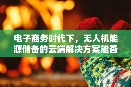 电子商务时代下，无人机能源储备的云端解决方案能否成为新蓝海？
