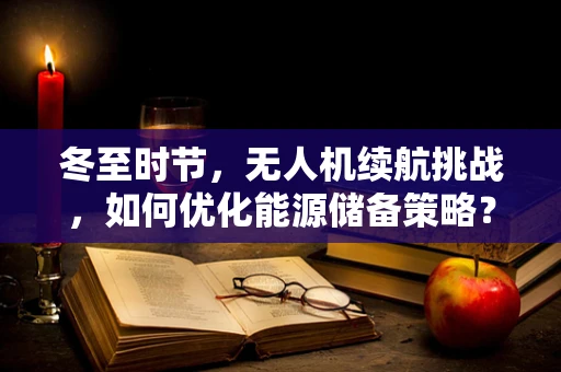 冬至时节，无人机续航挑战，如何优化能源储备策略？