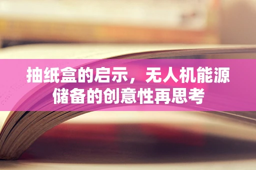 抽纸盒的启示，无人机能源储备的创意性再思考