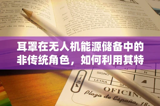 耳罩在无人机能源储备中的非传统角色，如何利用其特性优化电池散热？