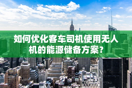 如何优化客车司机使用无人机的能源储备方案？