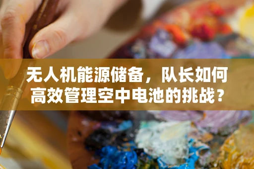 无人机能源储备，队长如何高效管理空中电池的挑战？