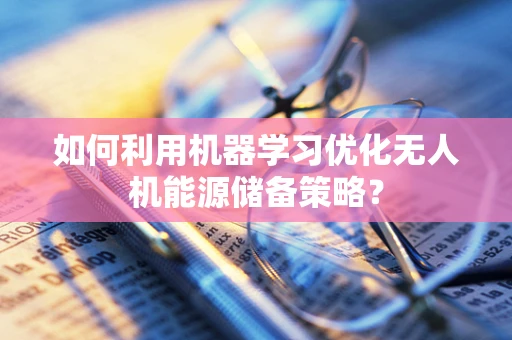 如何利用机器学习优化无人机能源储备策略？