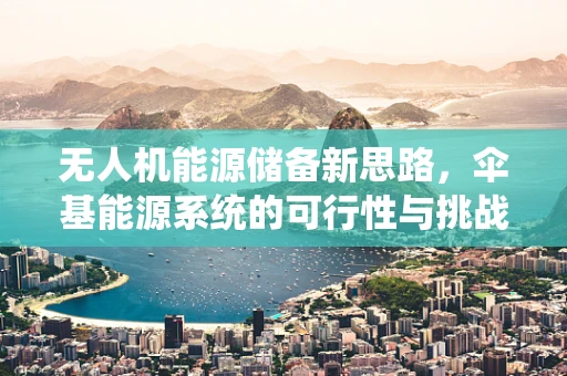 无人机能源储备新思路，伞基能源系统的可行性与挑战