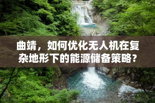 曲靖，如何优化无人机在复杂地形下的能源储备策略？