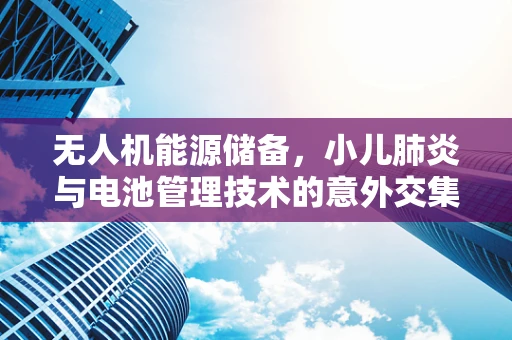 无人机能源储备，小儿肺炎与电池管理技术的意外交集？