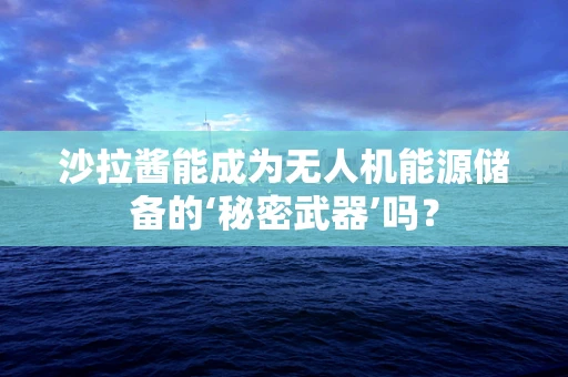 沙拉酱能成为无人机能源储备的‘秘密武器’吗？