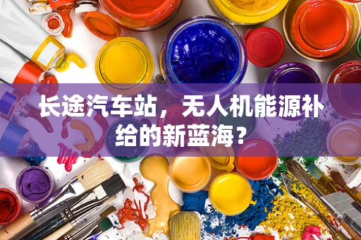 长途汽车站，无人机能源补给的新蓝海？
