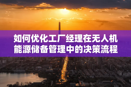 如何优化工厂经理在无人机能源储备管理中的决策流程？