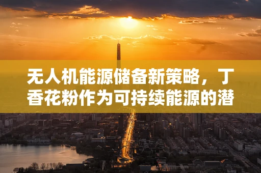 无人机能源储备新策略，丁香花粉作为可持续能源的潜力？