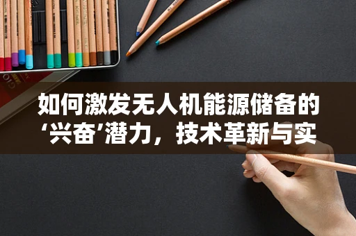 如何激发无人机能源储备的‘兴奋’潜力，技术革新与实战应用
