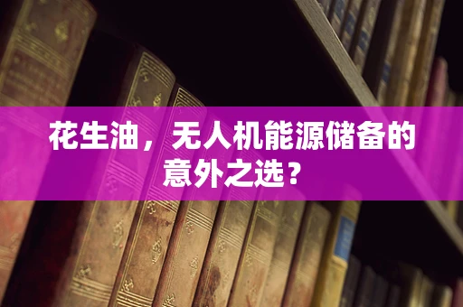 花生油，无人机能源储备的意外之选？