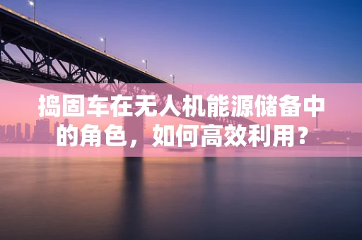 捣固车在无人机能源储备中的角色，如何高效利用？