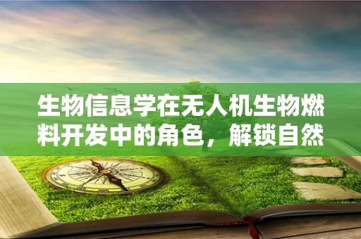 生物信息学在无人机生物燃料开发中的角色，解锁自然界的能源潜力