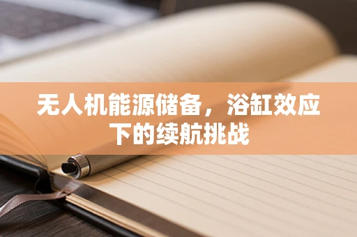 无人机能源储备，浴缸效应下的续航挑战