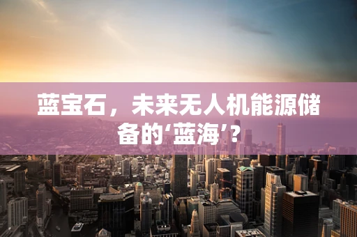蓝宝石，未来无人机能源储备的‘蓝海’？
