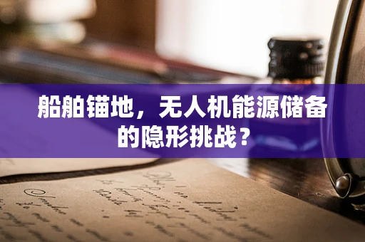 船舶锚地，无人机能源储备的隐形挑战？