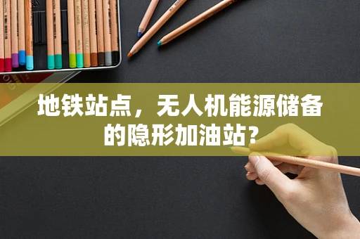 地铁站点，无人机能源储备的隐形加油站？