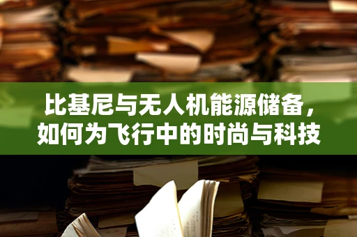 比基尼与无人机能源储备，如何为飞行中的时尚与科技找到完美平衡？
