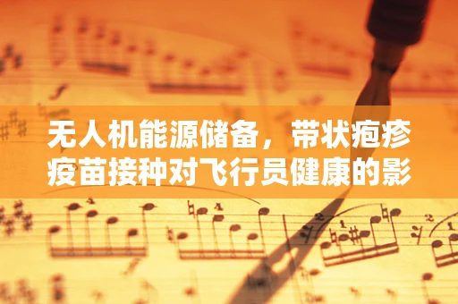 无人机能源储备，带状疱疹疫苗接种对飞行员健康的影响