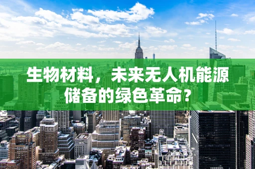 生物材料，未来无人机能源储备的绿色革命？