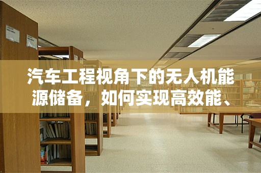 汽车工程视角下的无人机能源储备，如何实现高效能、长续航？