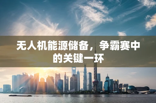 无人机能源储备，争霸赛中的关键一环