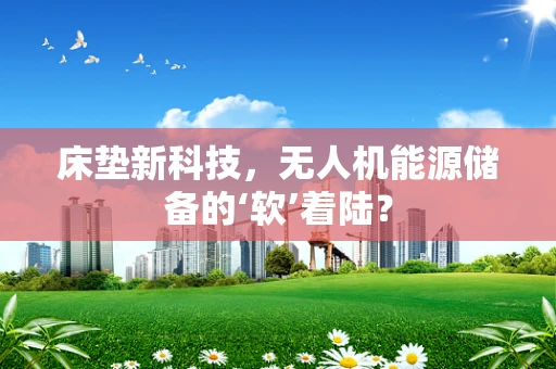 床垫新科技，无人机能源储备的‘软’着陆？