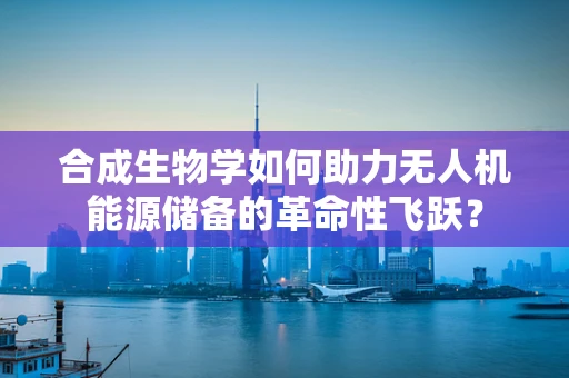 合成生物学如何助力无人机能源储备的革命性飞跃？
