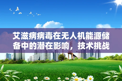 艾滋病病毒在无人机能源储备中的潜在影响，技术挑战与安全考量