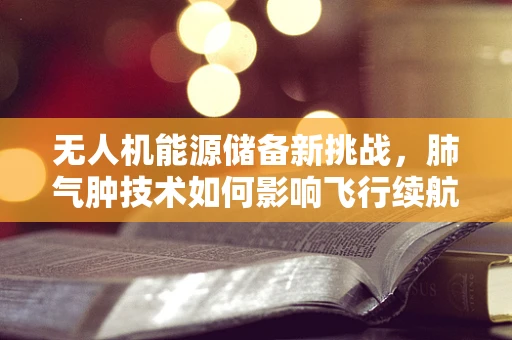无人机能源储备新挑战，肺气肿技术如何影响飞行续航？