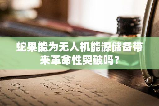蛇果能为无人机能源储备带来革命性突破吗？