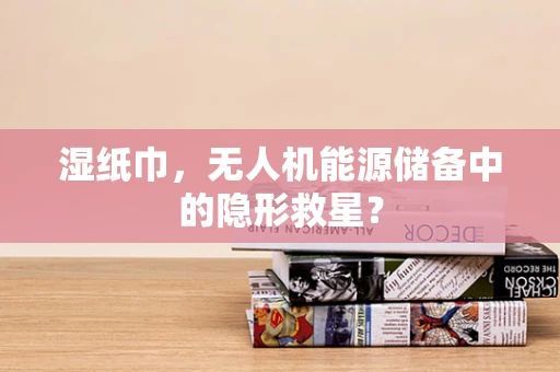 湿纸巾，无人机能源储备中的隐形救星？