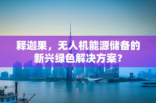 释迦果，无人机能源储备的新兴绿色解决方案？