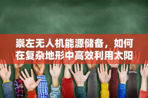 崇左无人机能源储备，如何在复杂地形中高效利用太阳能？