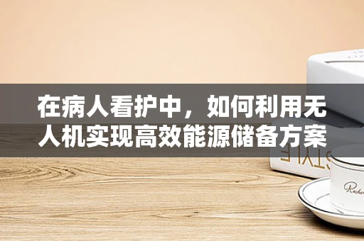 在病人看护中，如何利用无人机实现高效能源储备方案？