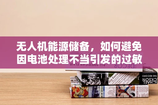 无人机能源储备，如何避免因电池处理不当引发的过敏性皮炎？