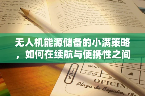 无人机能源储备的小满策略，如何在续航与便携性之间找到平衡？
